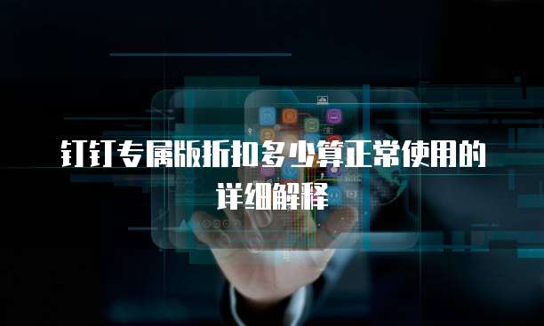 钉钉专属版折扣多少算正常使用的详细解释