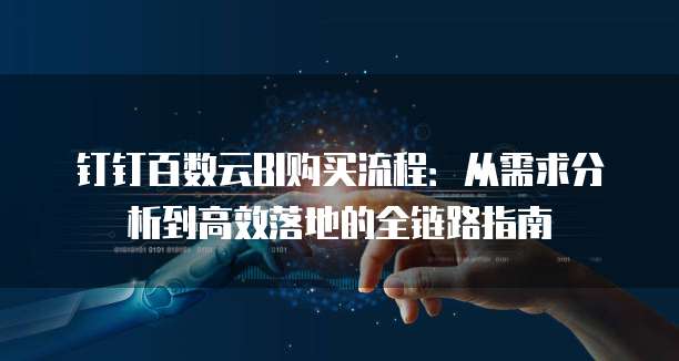 钉钉百数云BI购买流程:从需求分析到高效落地的全链路指南