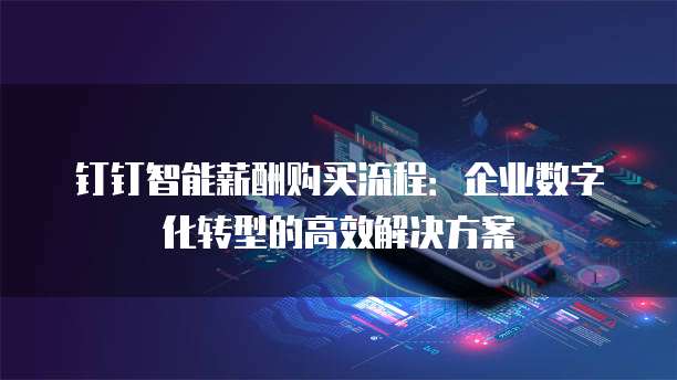 钉钉智能薪酬购买流程：企业数字化转型的高效解决方案