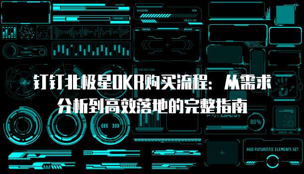 钉钉北极星OKR购买流程:从需求分析到高效落地的完整指南
