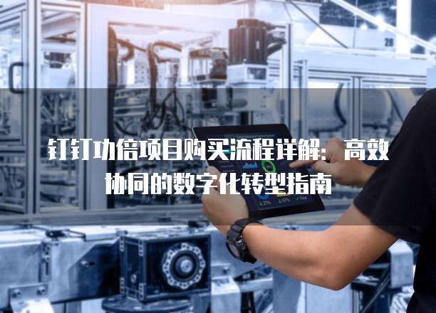钉钉功倍项目购买流程详解：高效协同的数字化转型指南