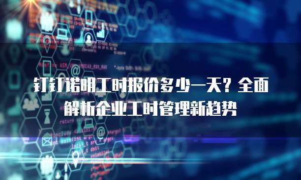 钉钉诺明工时报价多少一天?全面解析企业工时管理新趋势
