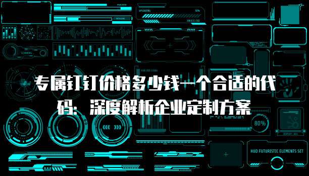 专属钉钉价格多少钱一个合适的代码：深度解析企业定制方案