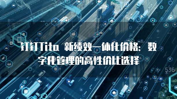 钉钉Tita 新绩效一体化价格：数字化管理的高性价比选择