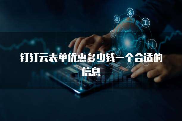 钉钉云表单优惠多少钱一个合适的信息