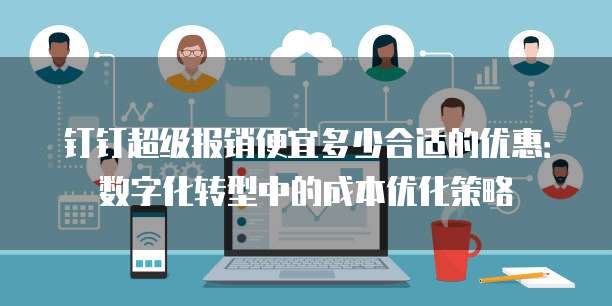 钉钉超级报销便宜多少合适的优惠:数字化转型中的成本优化策略