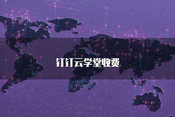 钉钉云学堂收费