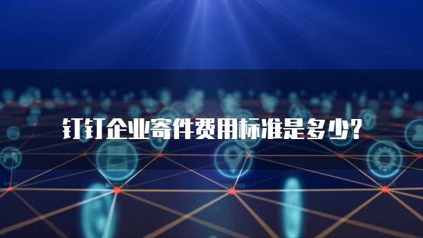 钉钉企业寄件费用标准是多少?