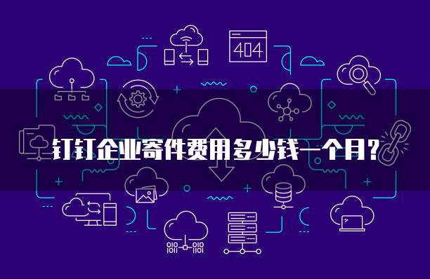钉钉企业寄件费用多少钱一个月?