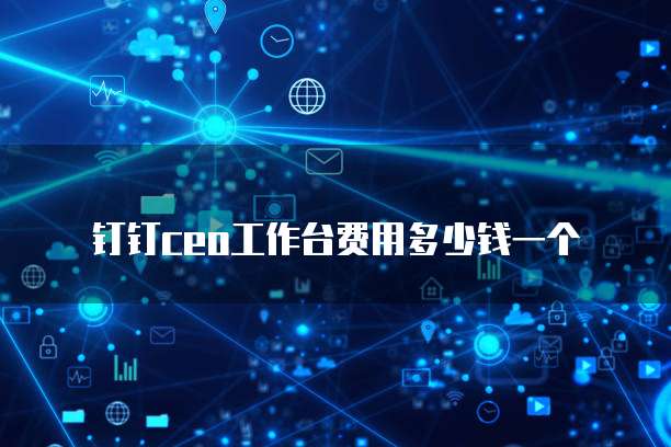 钉钉CEO工作台费用多少钱一个